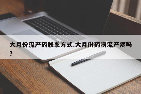 打胎药叫什么名字微信怎么购买大月份流产药联系方式.大月份药物流产疼吗？