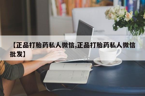 打胎药叫什么名字微信怎么购买【正品打胎药私人微信,正品打胎药私人微信批发】