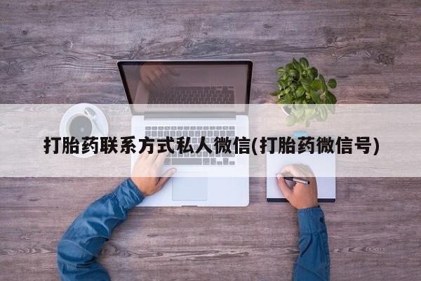 打胎药叫什么名字微信怎么购买打胎药联系方式私人微信(打胎药微信号)