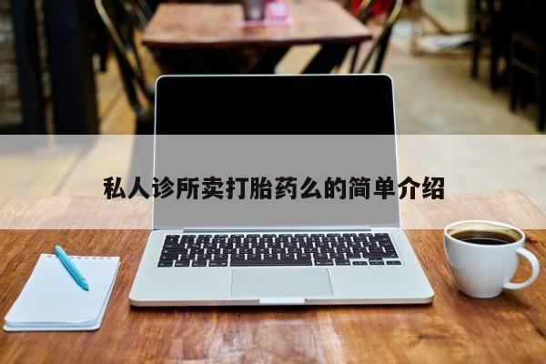 打胎药叫什么名字微信怎么购买私人诊所卖打胎药么的简单介绍