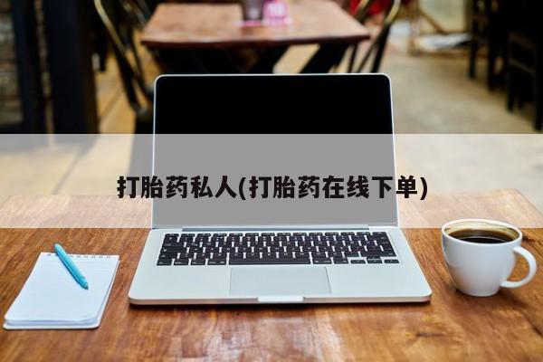 打胎药叫什么名字微信怎么购买打胎药私人(打胎药在线下单)