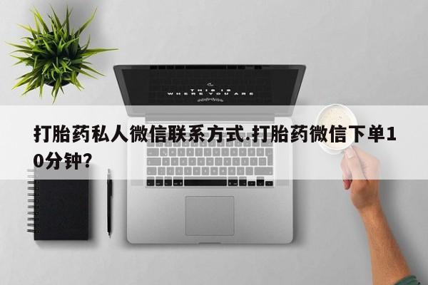 打胎药叫什么名字微信怎么购买打胎药私人微信联系方式.打胎药微信下单10分钟？
