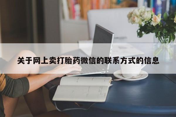 打胎药叫什么名字微信怎么购买关于网上卖打胎药微信的联系方式的信息