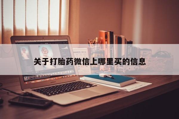 打胎药叫什么名字微信怎么购买关于打胎药微信上哪里买的信息