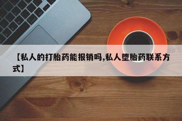 打胎药叫什么名字微信怎么购买【私人的打胎药能报销吗,私人堕胎药联系方式】