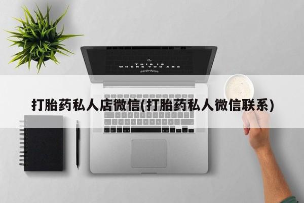 打胎药叫什么名字微信怎么购买打胎药私人店微信(打胎药私人微信联系)