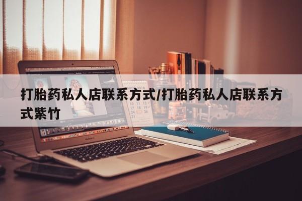 打胎药叫什么名字微信怎么购买打胎药私人店联系方式/打胎药私人店联系方式紫竹