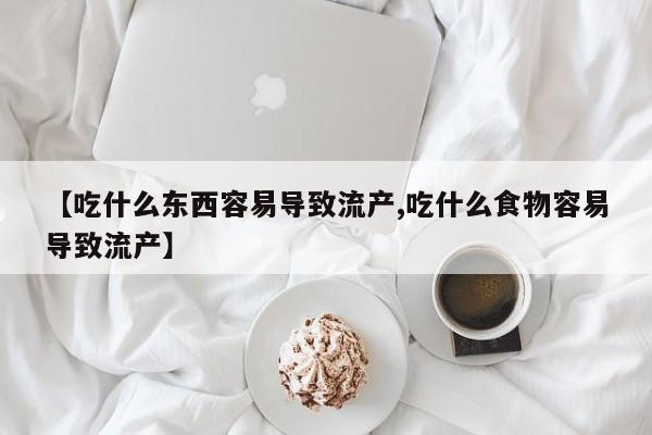 打胎药叫什么名字微信怎么购买【吃什么东西容易导致流产,吃什么食物容易导致流产】