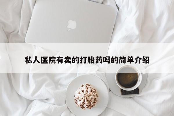 打胎药叫什么名字微信怎么购买私人医院有卖的打胎药吗的简单介绍