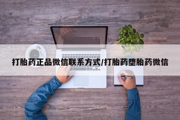 打胎药叫什么名字微信怎么购买打胎药正品微信联系方式/打胎药堕胎药微信