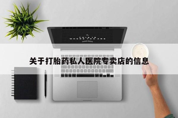 打胎药叫什么名字微信怎么购买关于打胎药私人医院专卖店的信息