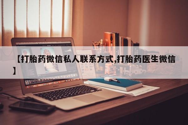 打胎药叫什么名字微信怎么购买【打胎药微信私人联系方式,打胎药医生微信】