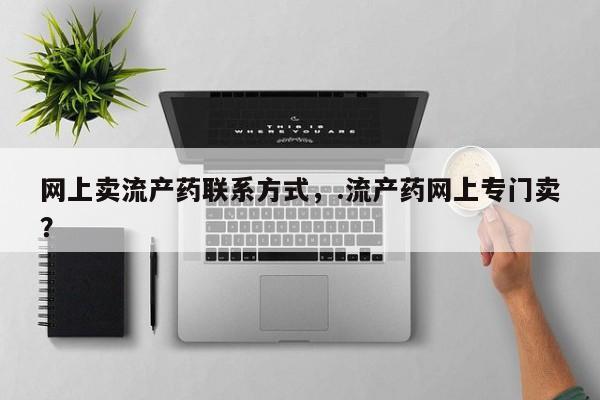 打胎药叫什么名字微信怎么购买网上卖流产药联系方式，.流产药网上专门卖？
