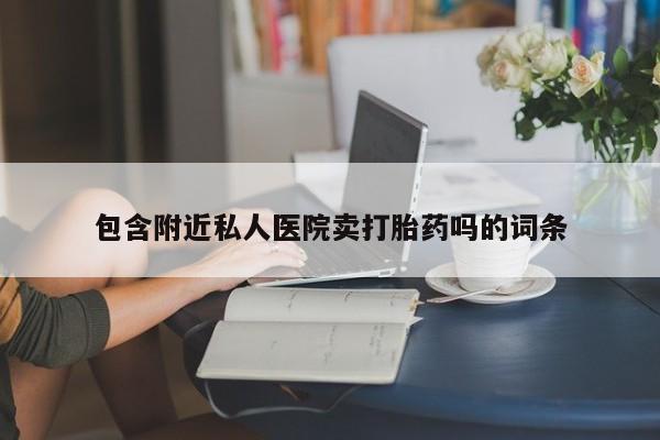 打胎药叫什么名字微信怎么购买包含附近私人医院卖打胎药吗的词条