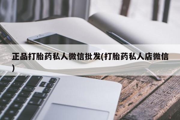 打胎药叫什么名字微信怎么购买正品打胎药私人微信批发(打胎药私人店微信)