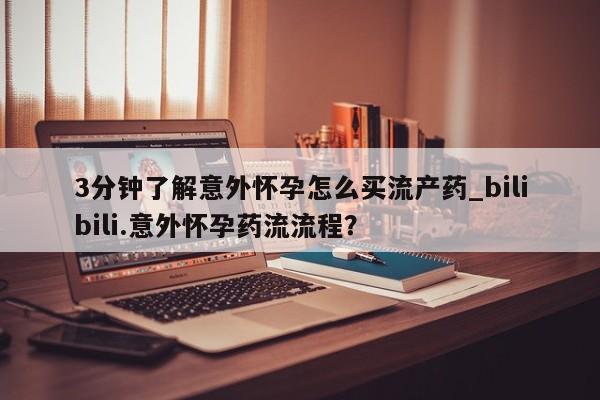 打胎药叫什么名字微信怎么购买3分钟了解意外怀孕怎么买流产药_bilibili.意外怀孕药流流程？